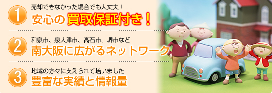 1.安心の買取保証付き！2.南大阪に広がるネットワーク 3.豊富な実績と情報量